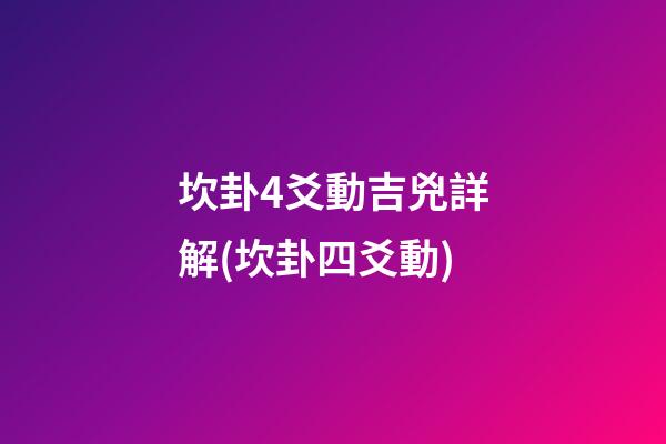 坎卦4爻動吉兇詳解(坎卦四爻動)
