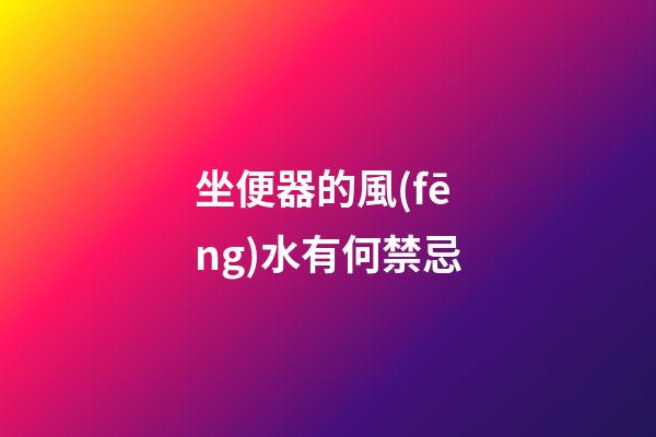 坐便器的風(fēng)水有何禁忌