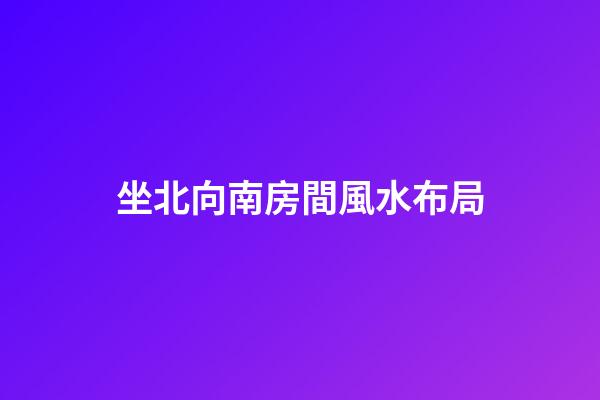 坐北向南房間風水布局