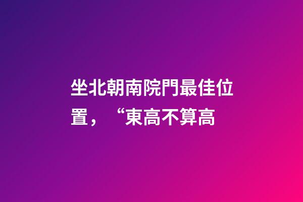 坐北朝南院門最佳位置，“東高不算高-第1張-觀點-玄機派