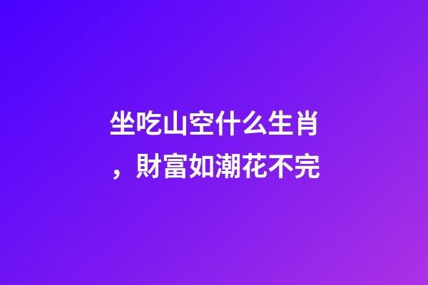坐吃山空什么生肖，財富如潮花不完-第1張-觀點-玄機派