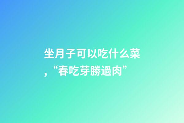 坐月子可以吃什么菜,“春吃芽勝過肉”-第1張-觀點-玄機派