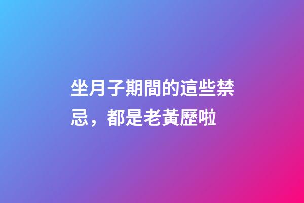 坐月子期間的這些禁忌，都是老黃歷啦