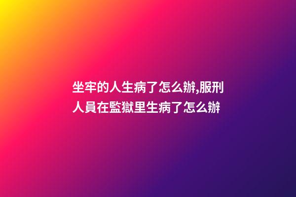坐牢的人生病了怎么辦,服刑人員在監獄里生病了怎么辦-第1張-觀點-玄機派