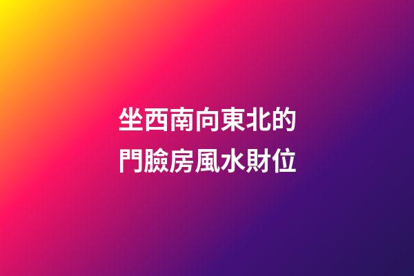 坐西南向東北的門臉房風水財位