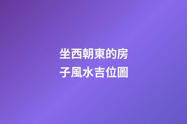 坐西朝東的房子風水吉位圖