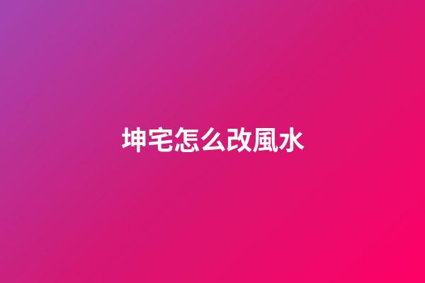 坤宅怎么改風水
