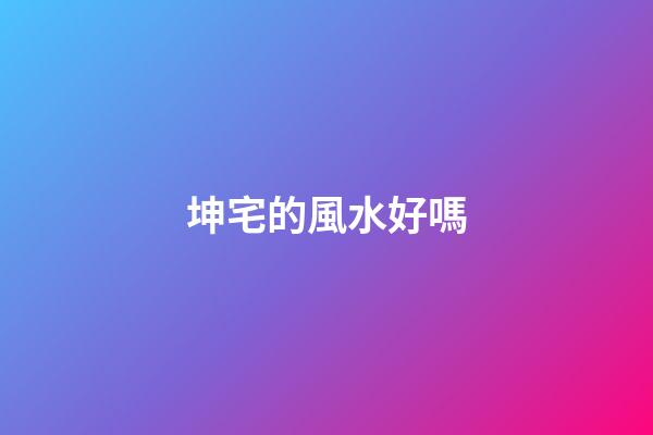 坤宅的風水好嗎