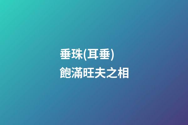 垂珠(耳垂)飽滿旺夫之相