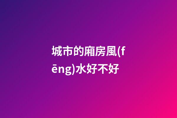城市的廂房風(fēng)水好不好