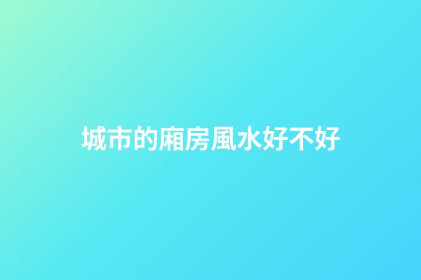 城市的廂房風水好不好