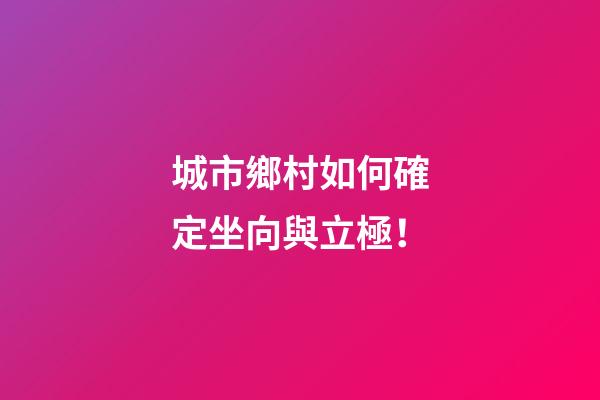 城市鄉村如何確定坐向與立極！