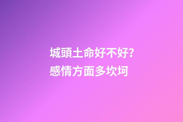 城頭土命好不好？感情方面多坎坷