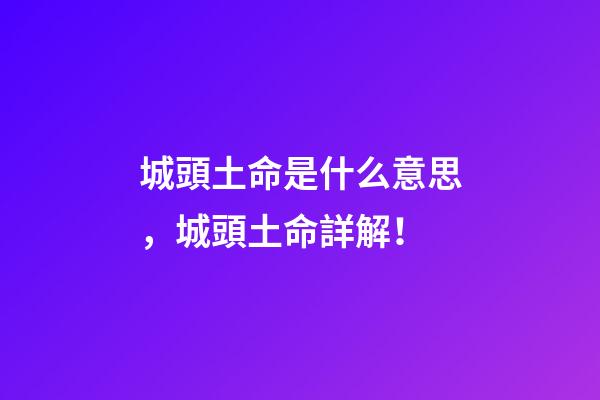 城頭土命是什么意思，城頭土命詳解！