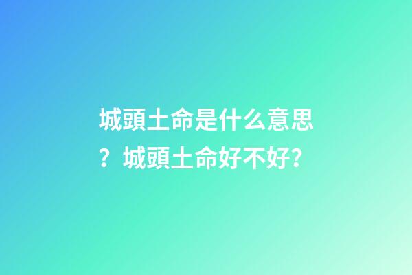 城頭土命是什么意思？城頭土命好不好？