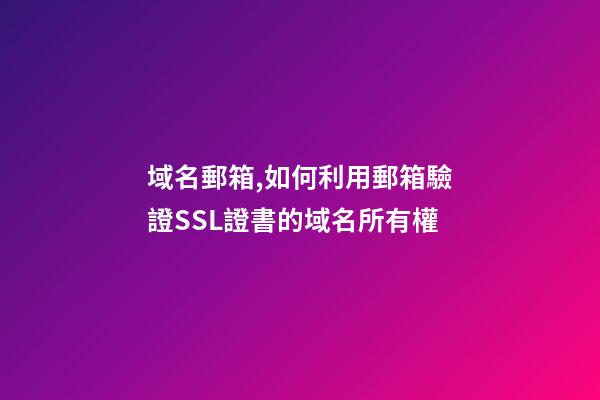 域名郵箱,如何利用郵箱驗證SSL證書的域名所有權-第1張-觀點-玄機派