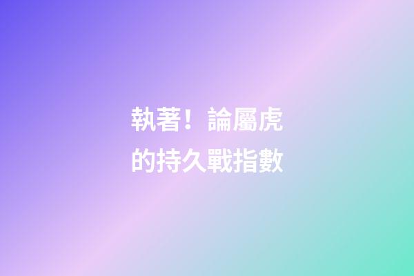 執著！論屬虎的持久戰指數
