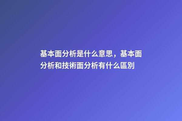 基本面分析是什么意思，基本面分析和技術面分析有什么區別-第1張-觀點-玄機派
