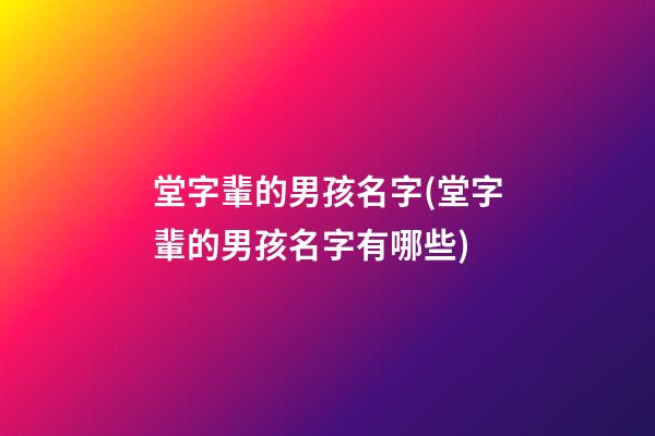 堂字輩的男孩名字(堂字輩的男孩名字有哪些)