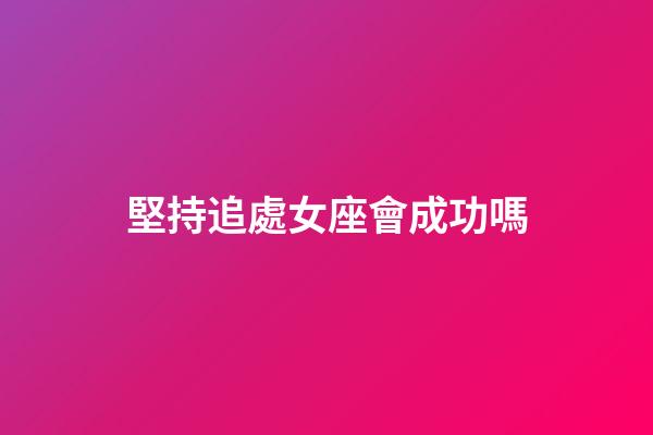 堅持追處女座會成功嗎-第1張-星座運勢-玄機派