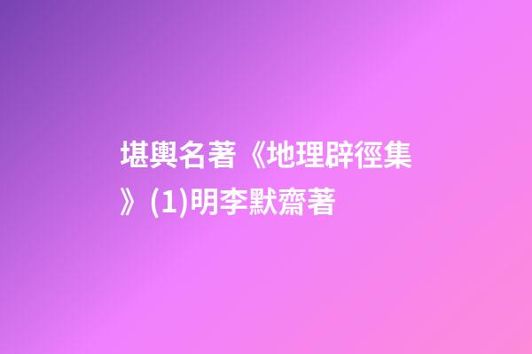 堪輿名著《地理辟徑集》(1)明.李默齋著