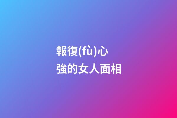 報復(fù)心強的女人面相