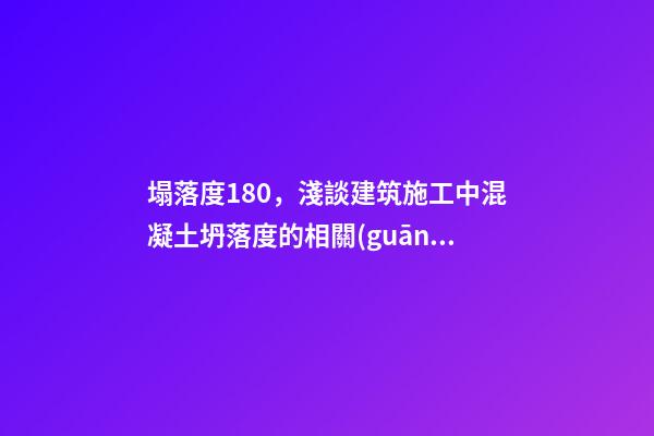 塌落度180，淺談建筑施工中混凝土坍落度的相關(guān)問(wèn)題-第1張-觀點(diǎn)-玄機(jī)派