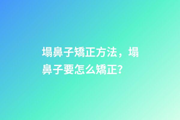 塌鼻子矯正方法，塌鼻子要怎么矯正？