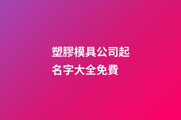 塑膠模具公司起名字大全免費-第1張-公司起名-玄機派