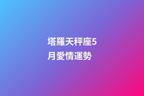 塔羅天秤座5月愛情運勢-第1張-星座運勢-玄機派