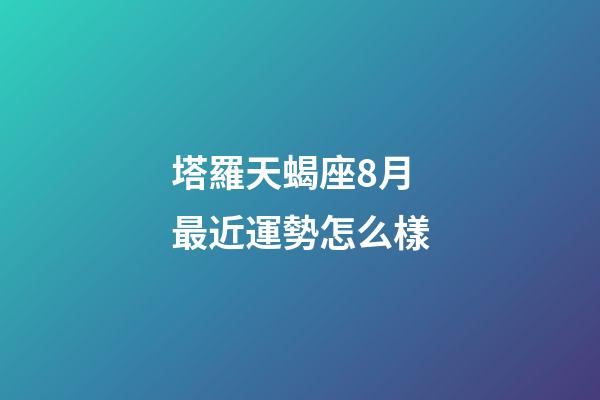 塔羅天蝎座8月最近運勢怎么樣-第1張-星座運勢-玄機派