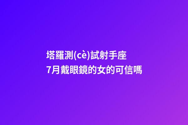 塔羅測(cè)試射手座7月戴眼鏡的女的可信嗎-第1張-星座運(yùn)勢(shì)-玄機(jī)派