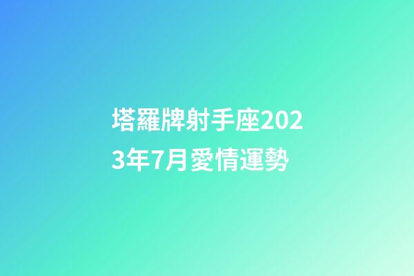 塔羅牌射手座2023年7月愛情運勢-第1張-星座運勢-玄機派