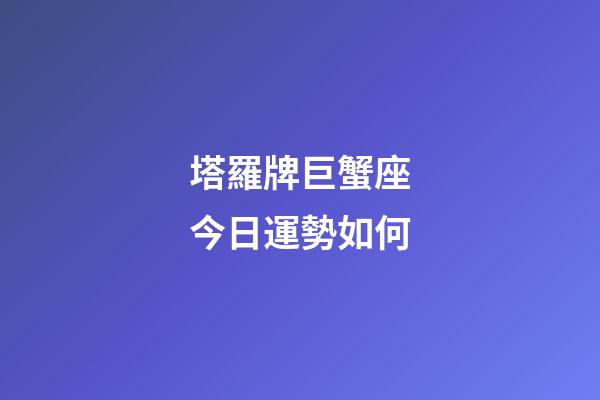 塔羅牌巨蟹座今日運勢如何-第1張-星座運勢-玄機派