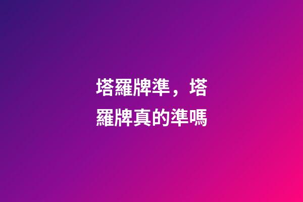 塔羅牌準，塔羅牌真的準嗎-第1張-觀點-玄機派