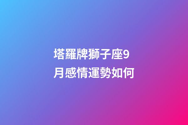 塔羅牌獅子座9月感情運勢如何-第1張-星座運勢-玄機派