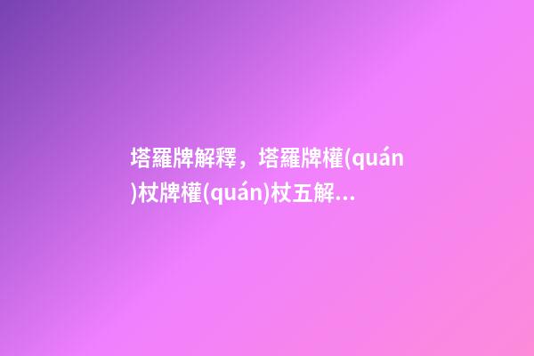 塔羅牌解釋，塔羅牌權(quán)杖牌權(quán)杖五解釋大全