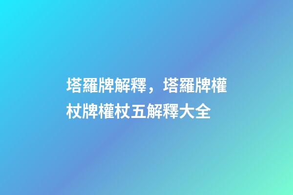 塔羅牌解釋，塔羅牌權杖牌權杖五解釋大全