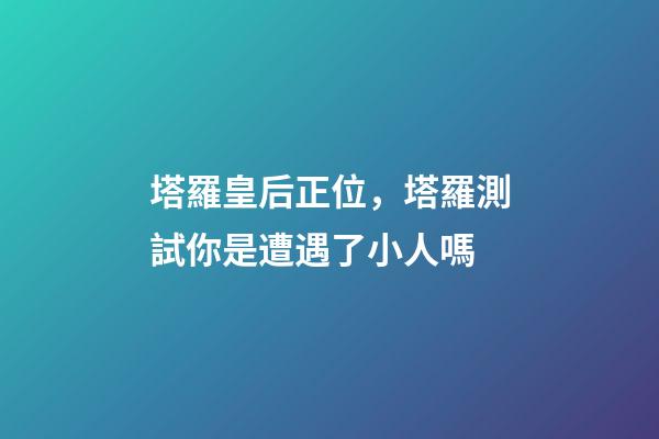 塔羅皇后正位，塔羅測試你是遭遇了小人嗎-第1張-觀點-玄機派