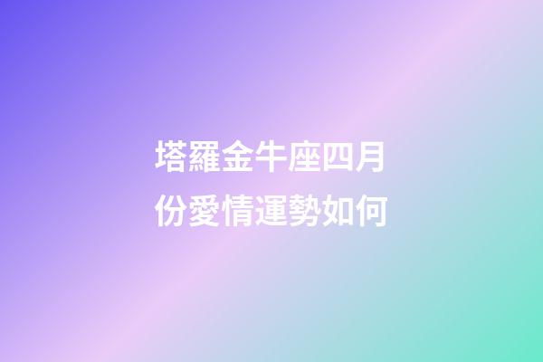 塔羅金牛座四月份愛情運勢如何-第1張-星座運勢-玄機派
