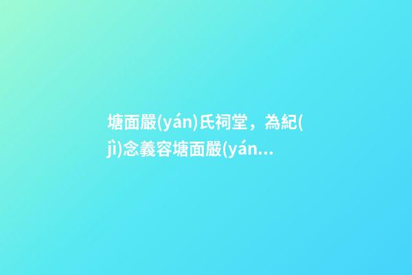 塘面嚴(yán)氏祠堂，為紀(jì)念義容塘面嚴(yán)氏開基祖嚴(yán)廷觀而建