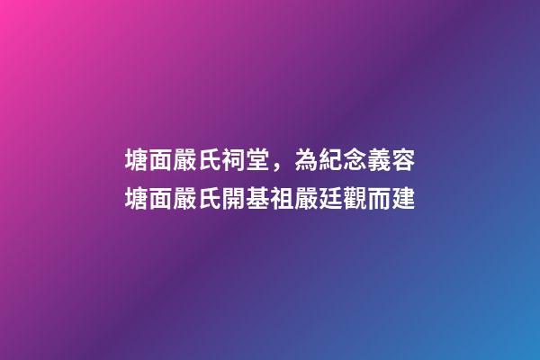 塘面嚴氏祠堂，為紀念義容塘面嚴氏開基祖嚴廷觀而建