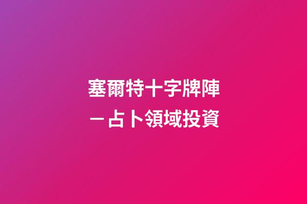 塞爾特十字牌陣－占卜領域投資