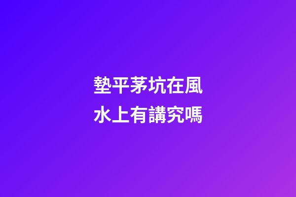 墊平茅坑在風水上有講究嗎