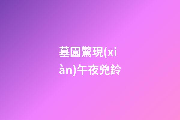 墓園驚現(xiàn)午夜兇鈴