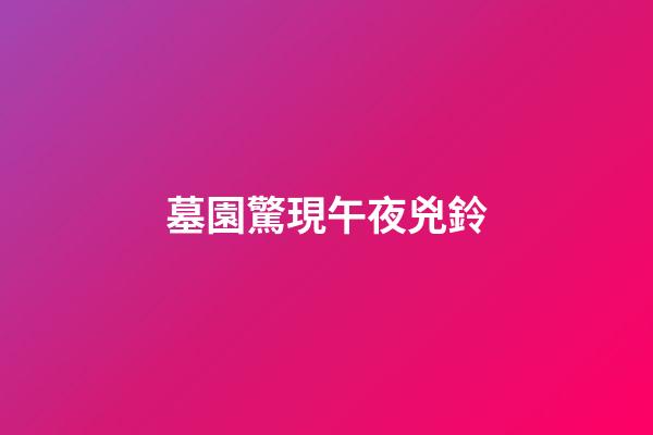 墓園驚現午夜兇鈴