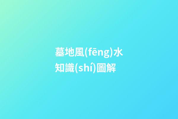 墓地風(fēng)水知識(shí)圖解