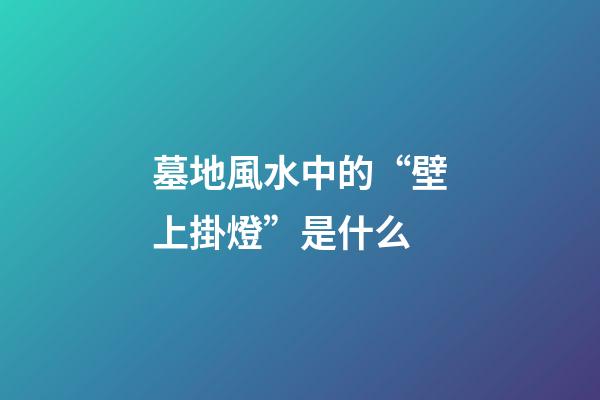墓地風水中的“壁上掛燈”是什么