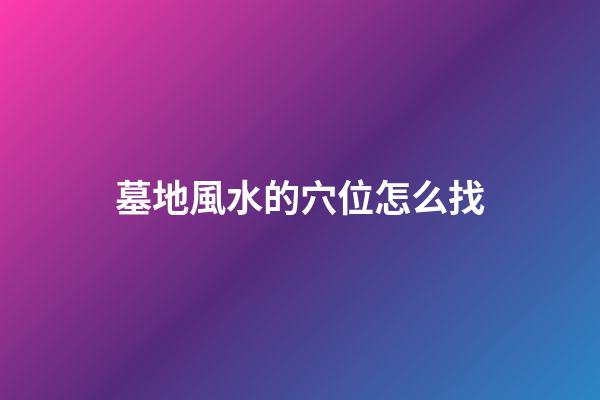 墓地風水的穴位怎么找