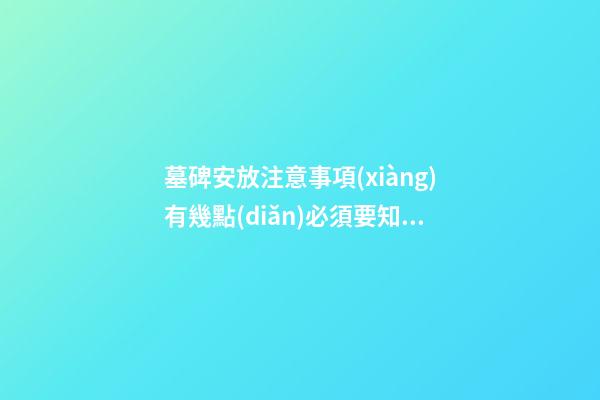 墓碑安放注意事項(xiàng)有幾點(diǎn)必須要知道